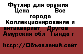 Футляр для оружия › Цена ­ 20 000 - Все города Коллекционирование и антиквариат » Другое   . Амурская обл.,Тында г.